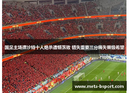 国足主场遭沙特十人绝杀遗憾落败 错失重要三分痛失晋级希望