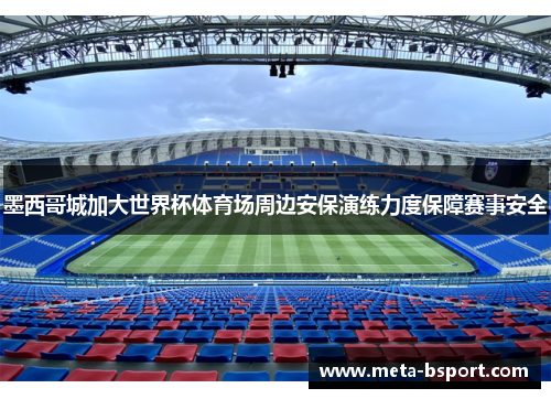 墨西哥城加大世界杯体育场周边安保演练力度保障赛事安全