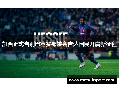 凯西正式告别巴塞罗那转会吉达国民开启新征程