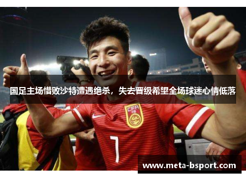 国足主场惜败沙特遭遇绝杀，失去晋级希望全场球迷心情低落