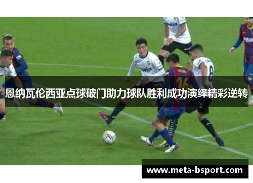 恩纳瓦伦西亚点球破门助力球队胜利成功演绎精彩逆转