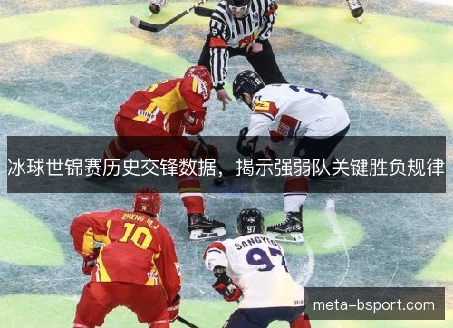 冰球世锦赛历史交锋数据，揭示强弱队关键胜负规律